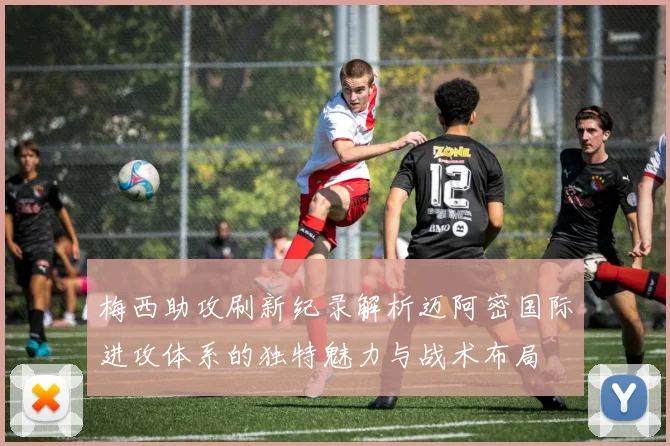 梅西助攻刷新纪录解析迈阿密国际进攻体系的独特魅力与战术布局